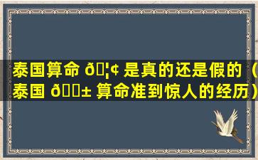 泰国算命 🦢 是真的还是假的（泰国 🐱 算命准到惊人的经历）